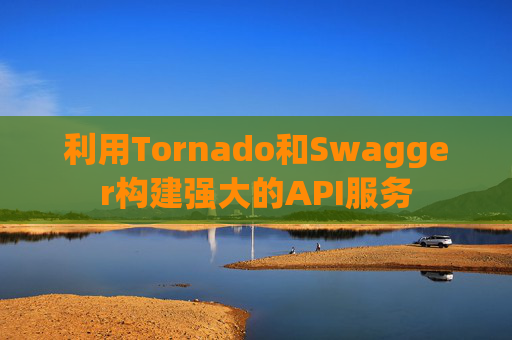 利用Tornado和Swagger构建强大的API服务
